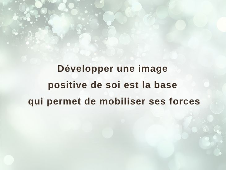 Développer une image positive de soi est la base qui permet de mobiliser ses forces