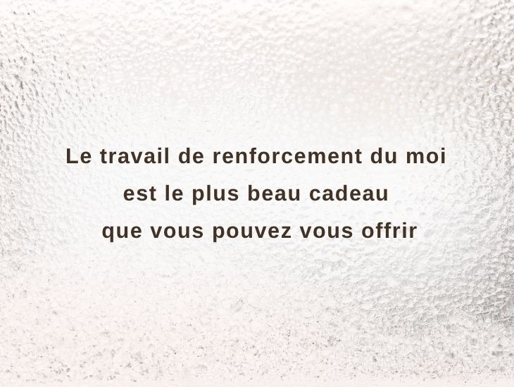 Le travail de renforcement du moi est le plus beau cadeau que vous pouvez vous offrir