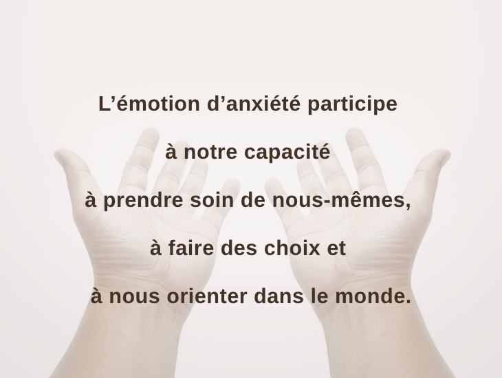L’émotion d’anxiété participe à notre capacité à prendre soin de nous-mêmes, à faire des choix et à nous orienter dans le monde.