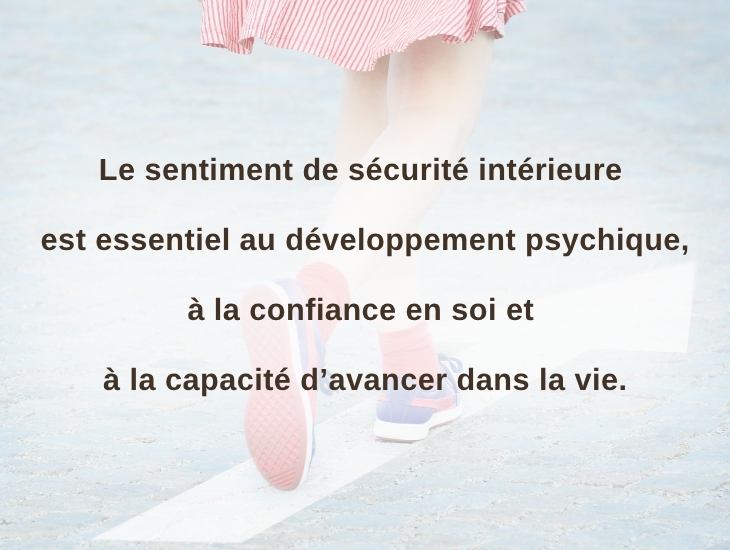 Le sentiment de sécurité intérieure est essentiel au développement psychique, à la confiance en soi et à la capacité d’avancer dans la vie.